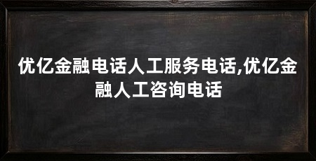 优亿金融电话人工服务电话,优亿金融人工咨询电话