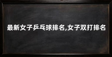 最新女子乒乓球排名,女子双打排名