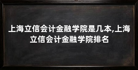 上海立信会计金融学院是几本,上海立信会计金融学院排名