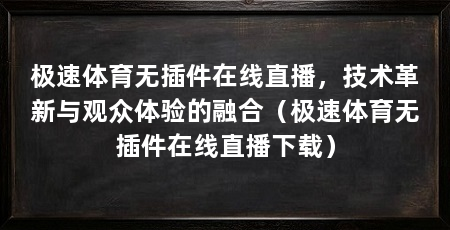 极速体育无插件在线直播，技术革新与观众体验的融合（极速体育无插件在线直播下载）