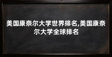 美国康奈尔大学世界排名,美国康奈尔大学全球排名