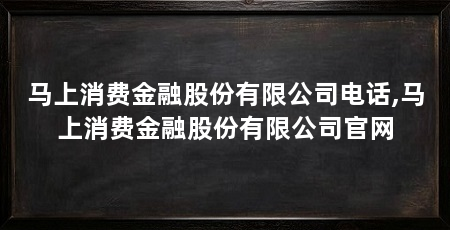 马上消费金融股份有限公司电话,马上消费金融股份有限公司官网