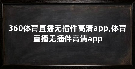 360体育直播无插件高清app,体育直播无插件高清app