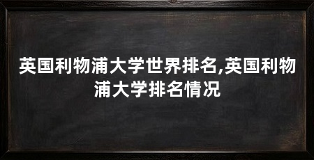英国利物浦大学世界排名,英国利物浦大学排名情况