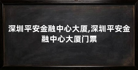 深圳平安金融中心大厦,深圳平安金融中心大厦门票