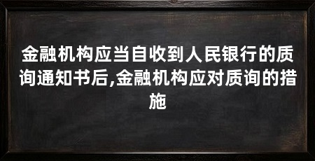 金融机构应当自收到人民银行的质询通知书后,金融机构应对质询的措施