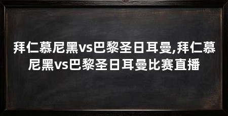 拜仁慕尼黑vs巴黎圣日耳曼,拜仁慕尼黑vs巴黎圣日耳曼比赛直播
