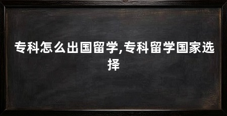 专科怎么出国留学,专科留学国家选择