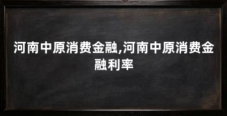 河南中原消费金融,河南中原消费金融利率