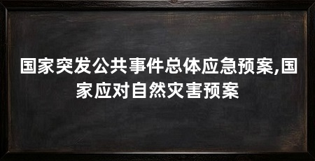 国家突发公共事件总体应急预案,国家应对自然灾害预案