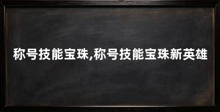 称号技能宝珠,称号技能宝珠新英雄