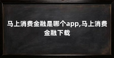 马上消费金融是哪个app,马上消费金融下载
