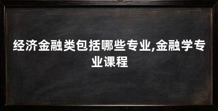 经济金融类包括哪些专业,金融学专业课程