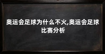 奥运会足球为什么不火,奥运会足球比赛分析
