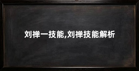 刘禅一技能,刘禅技能解析