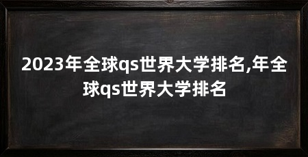 2023年全球qs世界大学排名,年全球qs世界大学排名