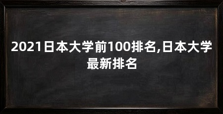 2021日本大学前100排名,日本大学最新排名