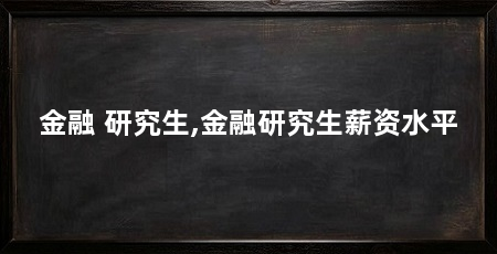 金融 研究生,金融研究生薪资水平