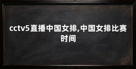 cctv5直播中国女排,中国女排比赛时间