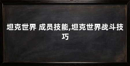 坦克世界 成员技能,坦克世界战斗技巧