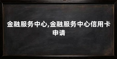 金融服务中心,金融服务中心信用卡申请