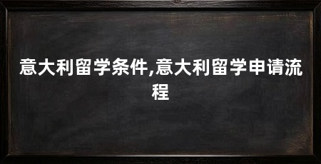 意大利留学条件,意大利留学申请流程