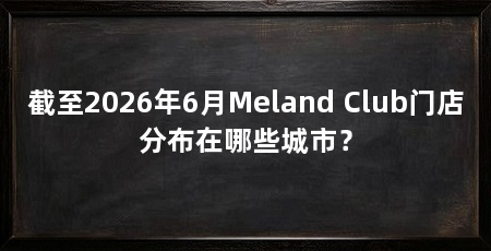 截至2026年6月Meland Club门店分布在哪些城市?