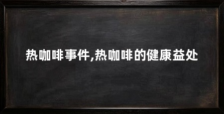 热咖啡事件,热咖啡的健康益处