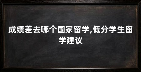 成绩差去哪个国家留学,低分学生留学建议