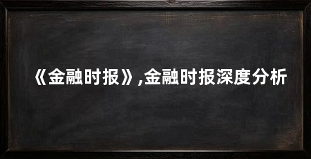 《金融时报》,金融时报深度分析