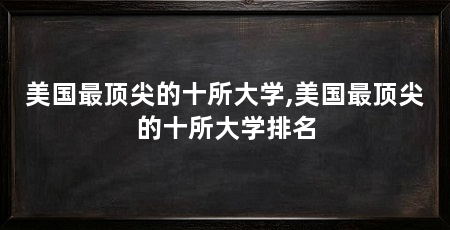 美国最顶尖的十所大学,美国最顶尖的十所大学排名