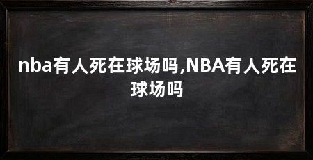 nba有人死在球场吗,NBA有人死在球场吗