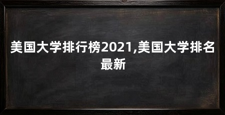 美国大学排行榜2021,美国大学排名最新