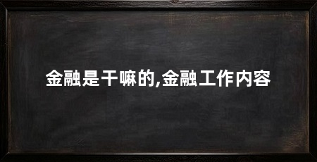 金融是干嘛的,金融工作内容