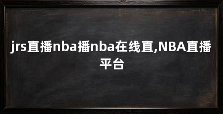 jrs直播nba播nba在线直,NBA直播平台