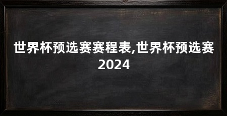 世界杯预选赛赛程表,世界杯预选赛2024