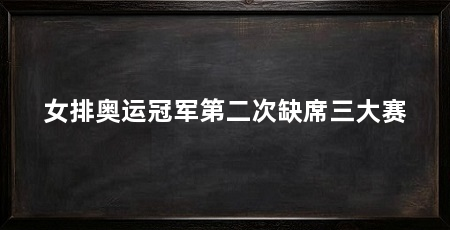 女排奥运冠军第二次缺席三大赛