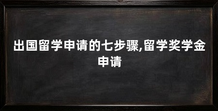 出国留学申请的七步骤,留学奖学金申请