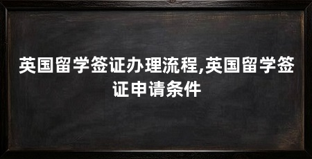 英国留学签证办理流程,英国留学签证申请条件