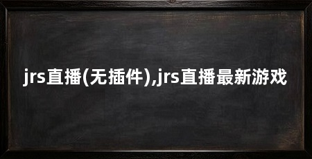 jrs直播(无插件),jrs直播最新游戏