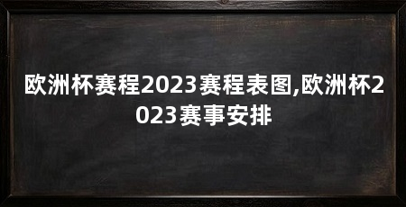 欧洲杯赛程2023赛程表图,欧洲杯2023赛事安排