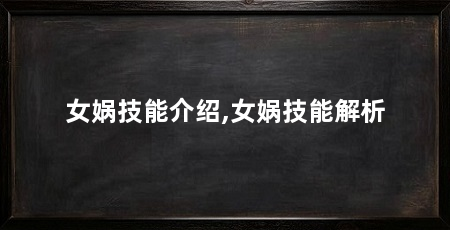 女娲技能介绍,女娲技能解析