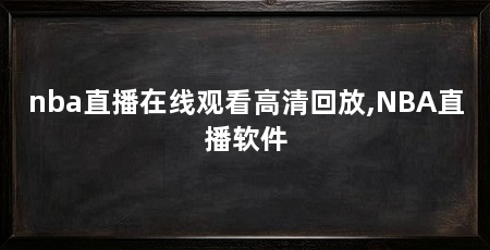 nba直播在线观看高清回放,NBA直播软件