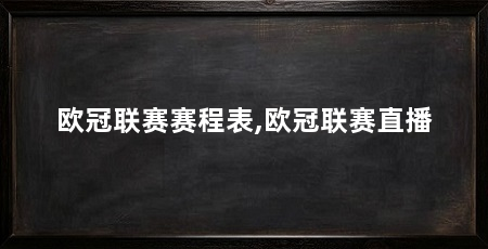 欧冠联赛赛程表,欧冠联赛直播
