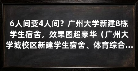 6人间变4人间?广州大学新建8栋学生宿舍,效果图超豪华(广州大学城校区新建学生宿舍、体育综合楼项目已完成联审方案