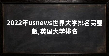 2022年usnews世界大学排名完整版,英国大学排名