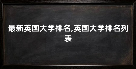 最新英国大学排名,英国大学排名列表