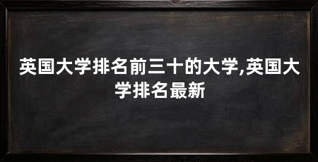 英国大学排名前三十的大学,英国大学排名最新