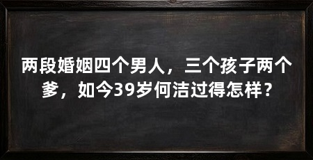 两段婚姻四个男人，三个孩子两个爹，如今39岁何洁过得怎样？