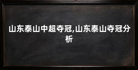 山东泰山中超夺冠,山东泰山夺冠分析